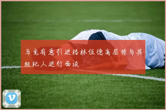马竞有意引进格林伍德高层将与其经纪人进行面谈