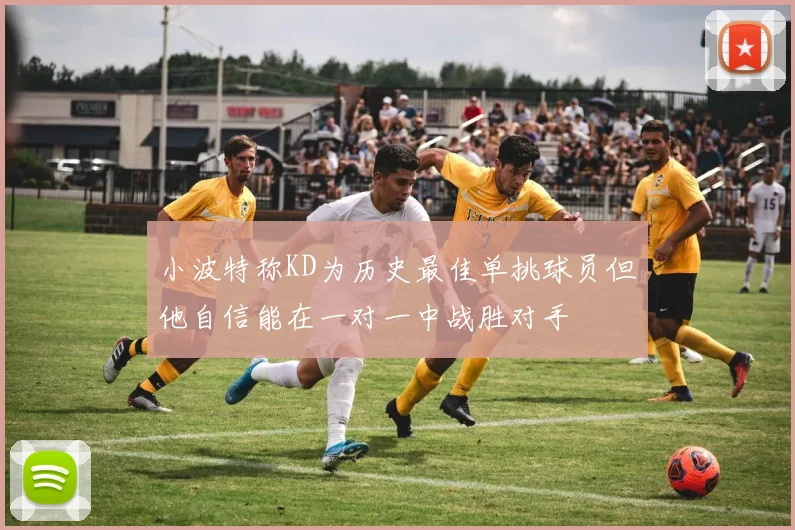 小波特称KD为历史最佳单挑球员但他自信能在一对一中战胜对手