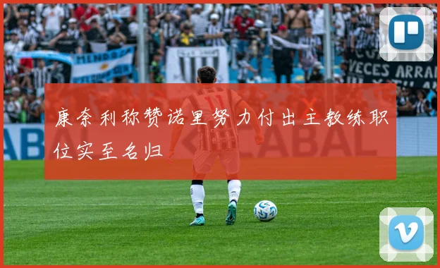 康奈利称赞诺里努力付出主教练职位实至名归