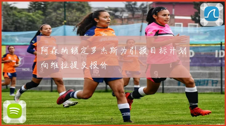 阿森纳锁定罗杰斯为引援目标计划向维拉提交报价
