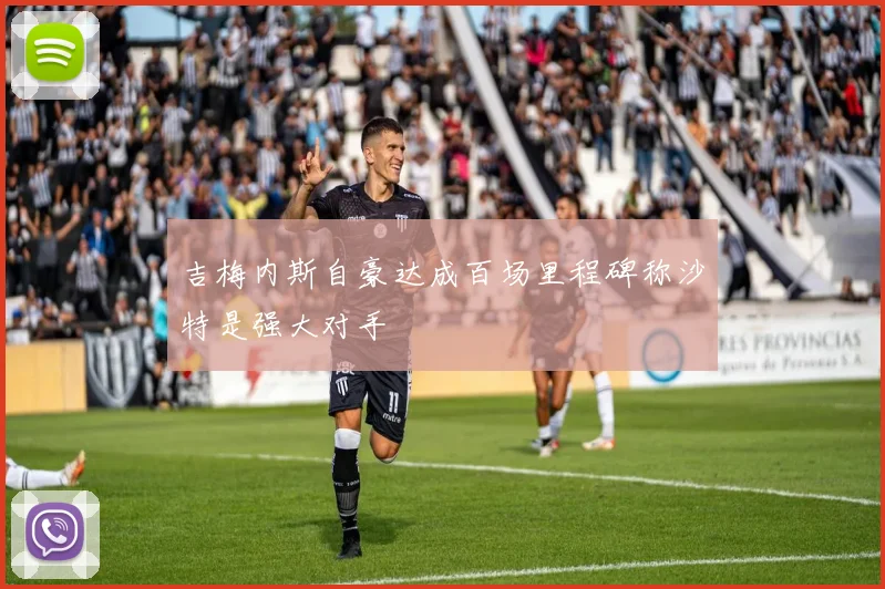 吉梅内斯自豪达成百场里程碑称沙特是强大对手