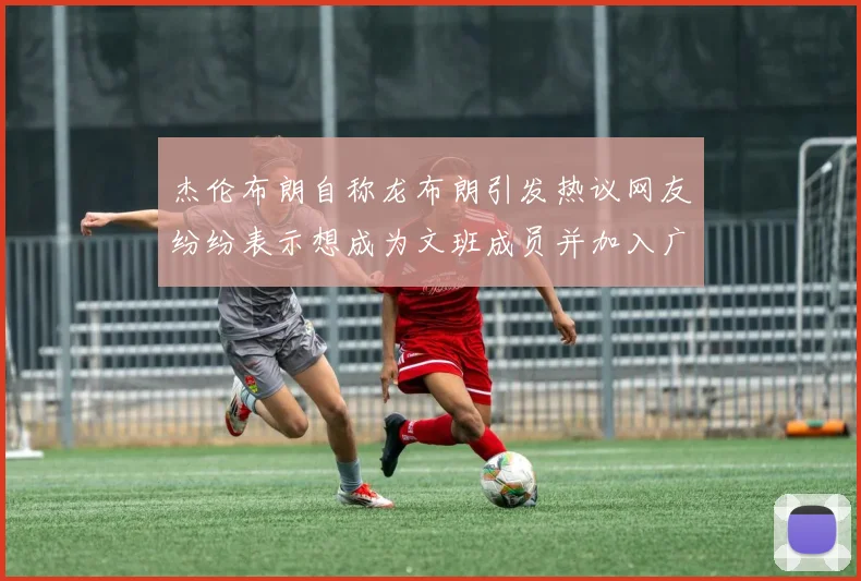 杰伦布朗自称龙布朗引发热议网友纷纷表示想成为文班成员并加入广东宏远